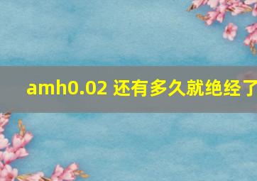 amh0.02 还有多久就绝经了